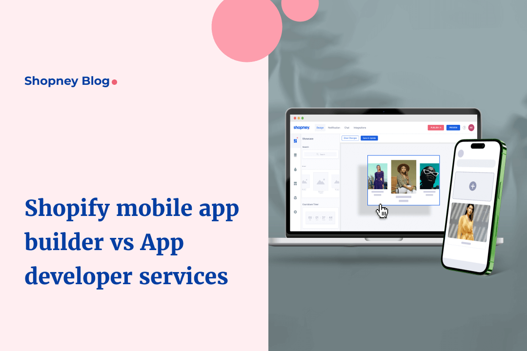 Shopify Mobile App Builder Vs App Developer: What Should Shopify Stores Choose?