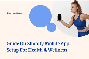 Complete Guide on Setting up a Shopify Mobile App for Health and Wellness