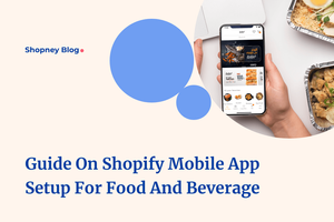 A Complete Guide On Setting Up A Shopify Store Mobile App For Food And Beverage