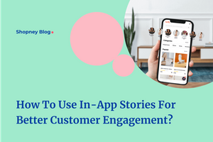 How to Use In-app Stories for Better Customer Engagement?
