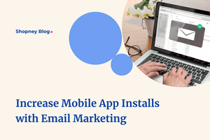 How to Use Email Marketing to Increase Your eCommerce Mobile App Installs?