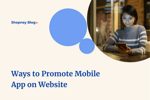 How to Promote Your Mobile App and Get More Installs from Your Shopify Store Website?