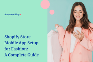 Complete Guide on Setting Up a Shopify Store Mobile App for Fashion and Apparel