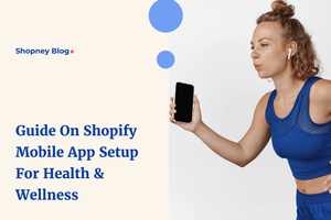 Complete Guide on Setting up a Shopify Mobile App for Health and Wellness
