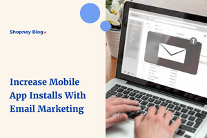 How to Use Email Marketing to Increase Shopify eCommerce Mobile App Installs?