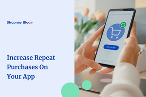 How to Increase Repeat Purchases on Your Shopify Store Mobile App?