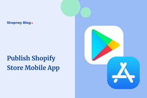 How to Publish Your Shopify Store Mobile App on Apple and Google Play Store