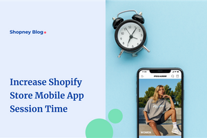 How To Increase Your Mobile Session Time in Your Shopify Store Mobile App